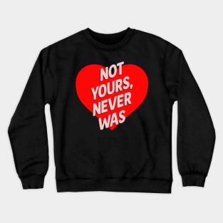 not yours never was shirt Crewneck Sweatshirt